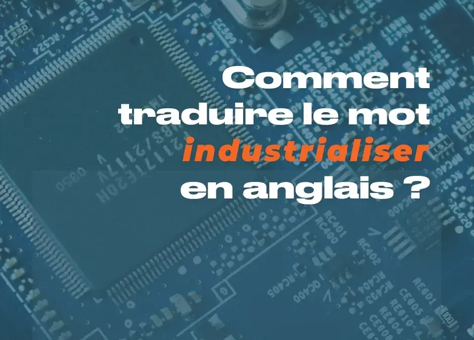 Industrialiser ne se traduit pas par « industrialize » en anglais